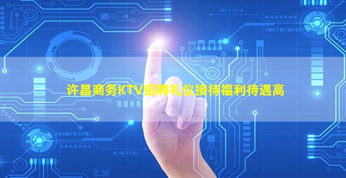 许昌商务KTV招聘礼仪接待福利待遇高